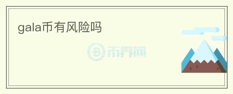 gala幣有風(fēng)險(xiǎn)嗎