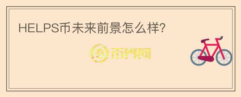 HELPS幣未來(lái)前景怎么樣？