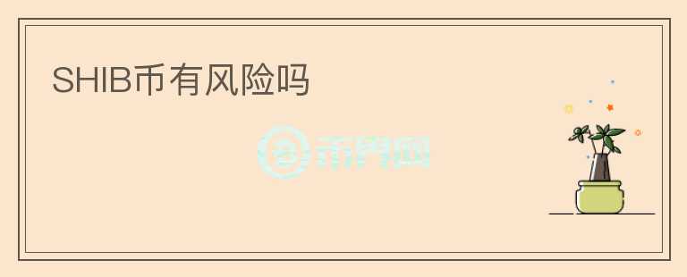 SHIB幣有風(fēng)險(xiǎn)嗎