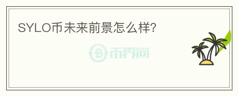 SYLO幣未來前景怎么樣？