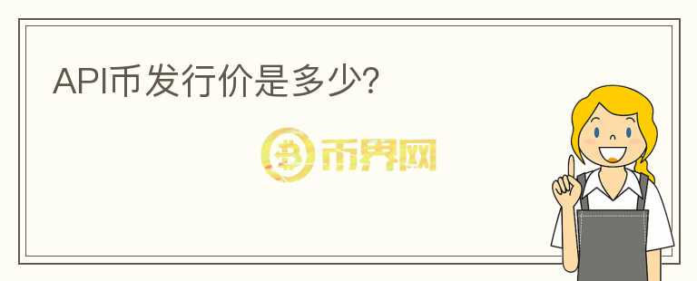 API幣發(fā)行價(jià)是多少？