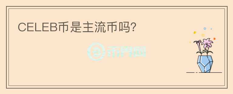 CELEB幣是主流幣嗎？