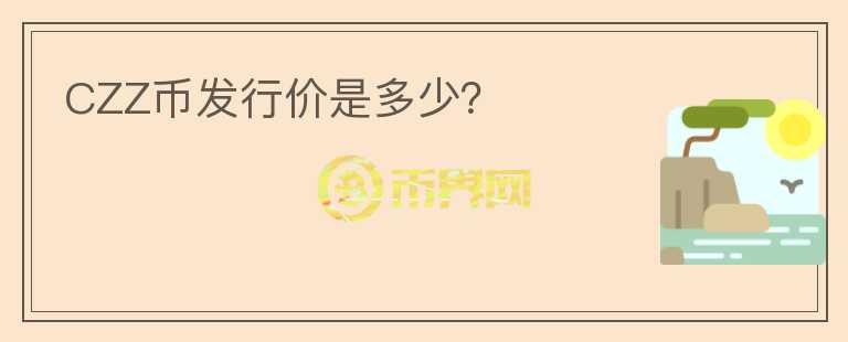 CZZ幣發(fā)行價(jià)是多少？