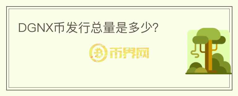 DGNX幣發(fā)行總量是多少？
