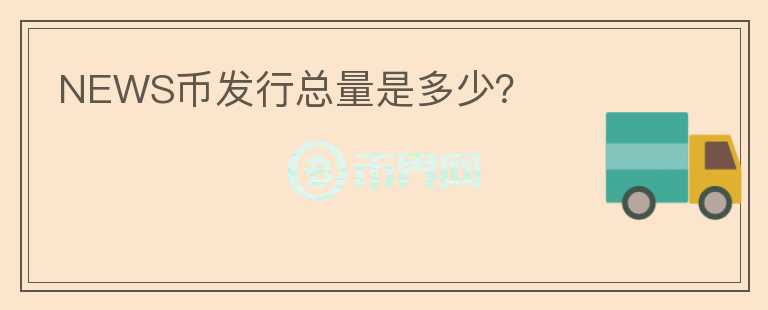 NEWS幣發(fā)行總量是多少？