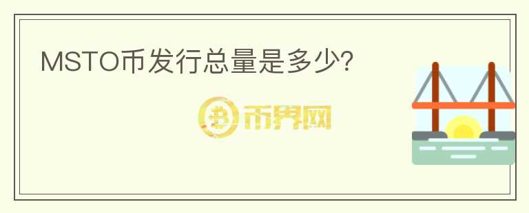 MSTO幣發(fā)行總量是多少？