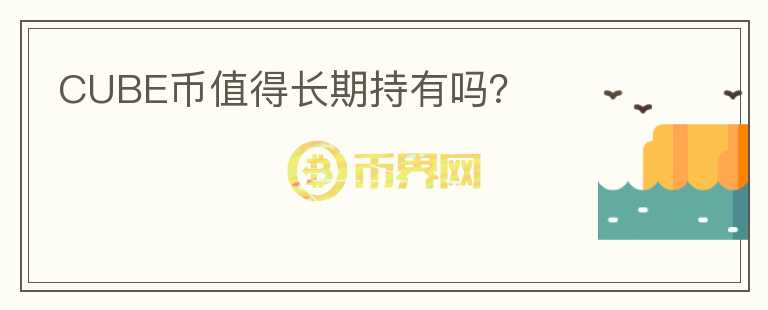 CUBE幣值得長期持有嗎？