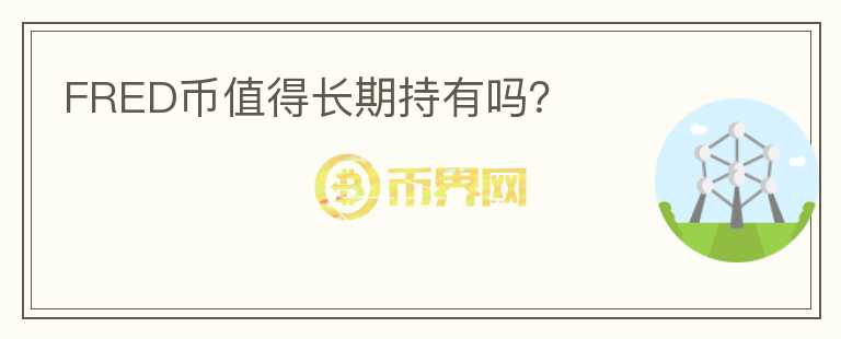 FRED幣值得長(zhǎng)期持有嗎？