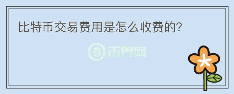 比特幣交易費用是怎么收費的？