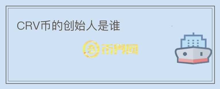 CRV幣的創(chuàng)始人是誰(shuí)