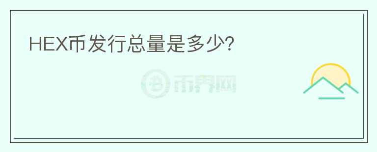 HEX幣發(fā)行總量是多少？