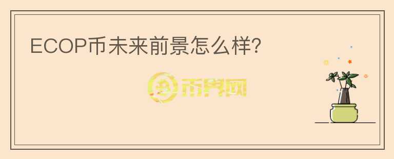 ECOP幣未來(lái)前景怎么樣？