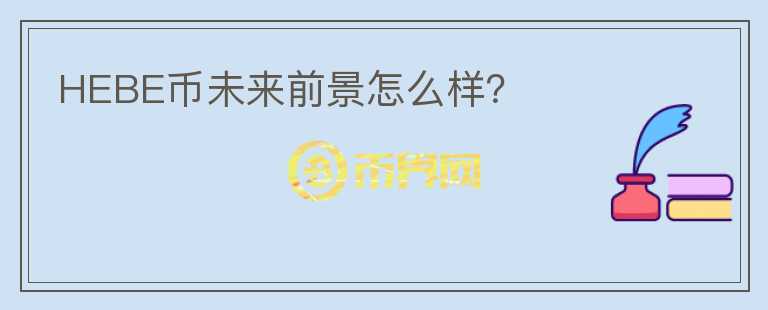 HEBE幣未來前景怎么樣？