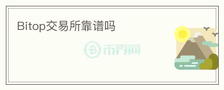 Bitop交易所靠譜嗎