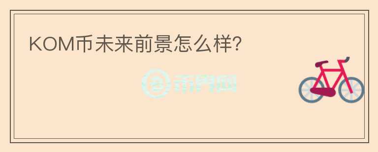 KOM幣未來前景怎么樣？