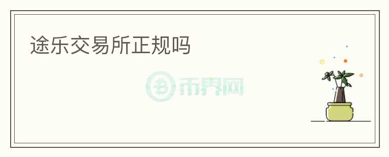途樂交易所正規(guī)嗎