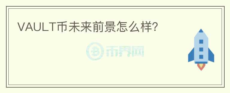 VAULT幣未來前景怎么樣？