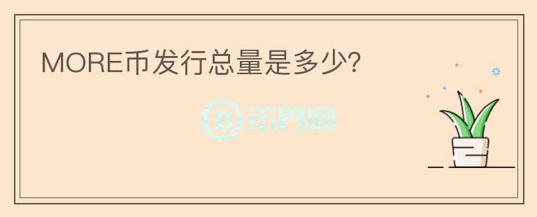 MORE幣發(fā)行總量是多少？