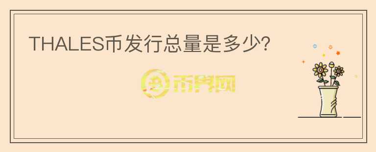 THALES幣發(fā)行總量是多少？