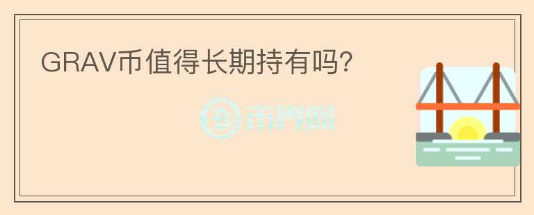 GRAV幣值得長期持有嗎？
