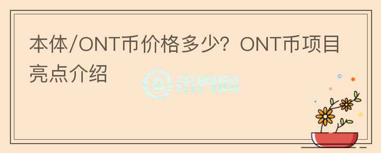 本體/ONT幣價(jià)格多少？ONT幣項(xiàng)目亮點(diǎn)介紹