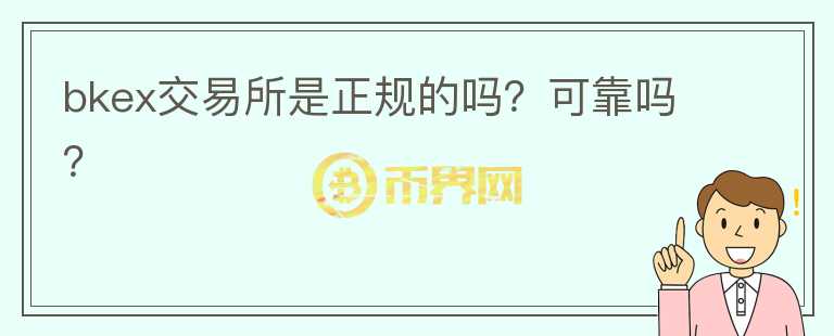 bkex交易所是正規(guī)的嗎？可靠嗎？