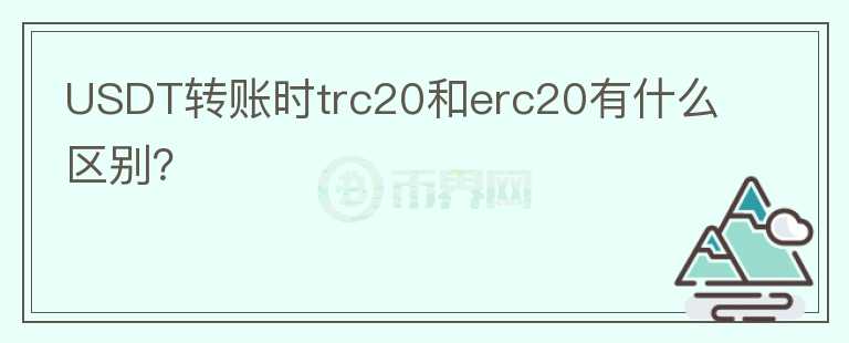 USDT轉(zhuǎn)賬時trc20和erc20有什么區(qū)別？