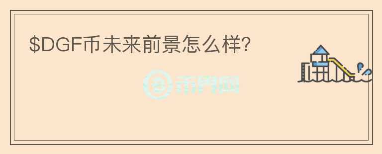 $DGF幣未來前景怎么樣？