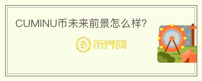 CUMINU幣未來(lái)前景怎么樣？