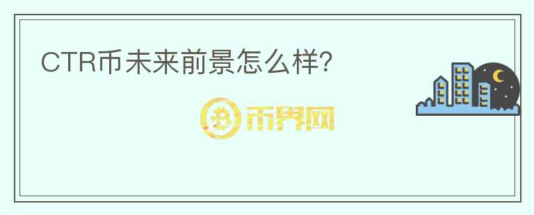 CTR幣未來前景怎么樣？