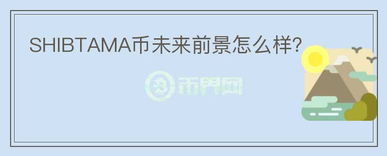 SHIBTAMA幣未來前景怎么樣？
