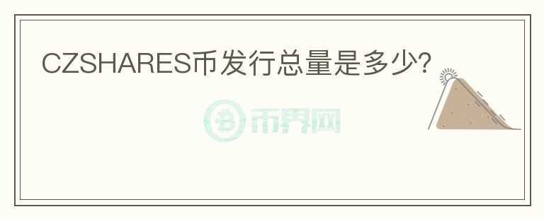 CZSHARES幣發(fā)行總量是多少？