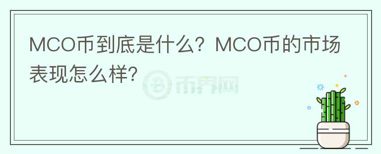 MCO幣到底是什么?MCO幣的市場表現(xiàn)怎么樣?