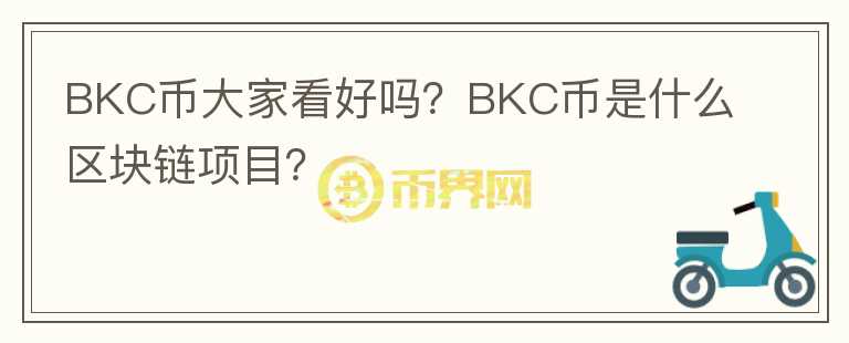 BKC幣大家看好嗎？BKC幣是什么區(qū)塊鏈項目？