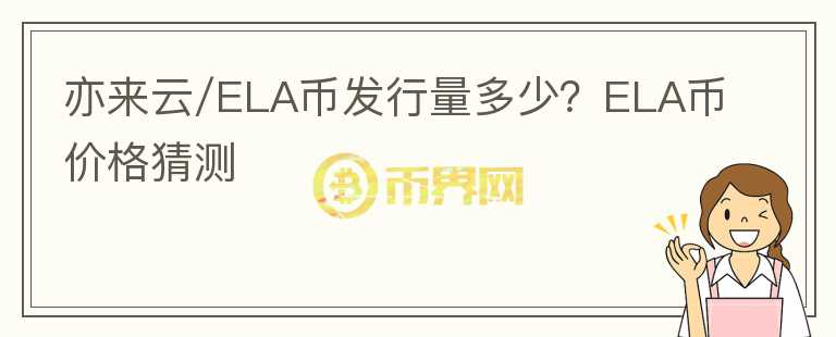 亦來(lái)云/ELA幣發(fā)行量多少？ELA幣價(jià)格猜測(cè)
