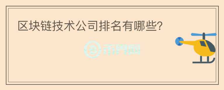 區(qū)塊鏈技術公司排名有哪些？