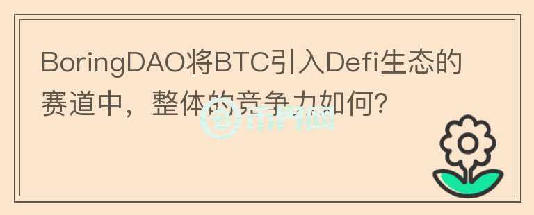 BoringDAO將BTC引入Defi生態(tài)的賽道中，整體的競(jìng)爭(zhēng)力如何？