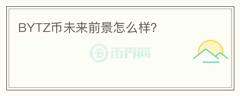BYTZ幣未來前景怎么樣？