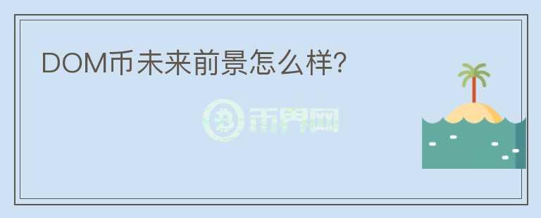 DOM幣未來前景怎么樣？