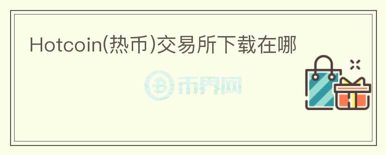 Hotcoin(熱幣)交易所下載在哪