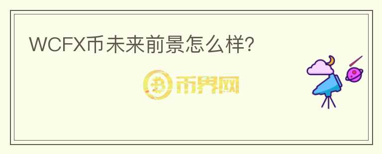 WCFX幣未來(lái)前景怎么樣？