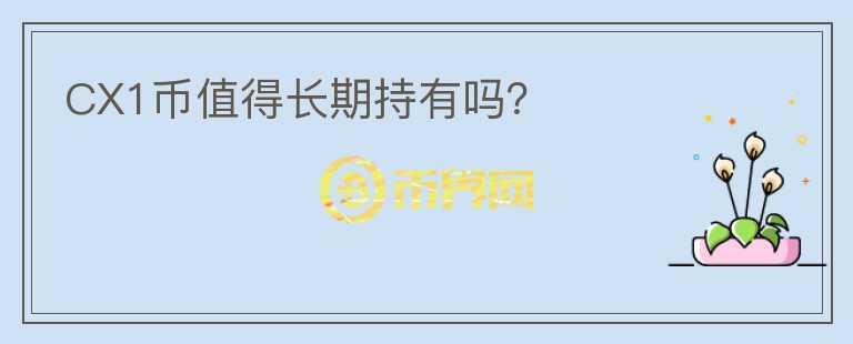 CX1幣值得長期持有嗎？