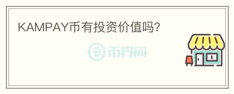 KAMPAY幣有投資價(jià)值嗎？