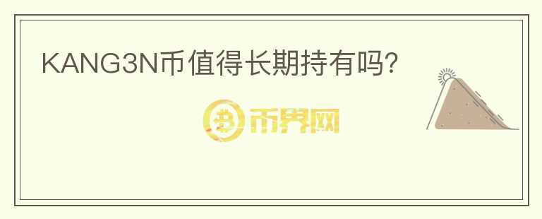 KANG3N幣值得長(zhǎng)期持有嗎？