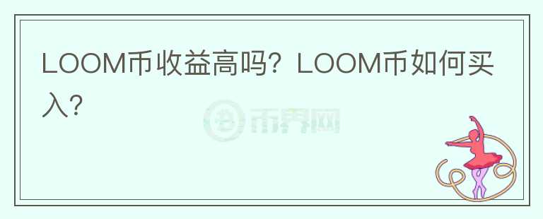 LOOM幣收益高嗎？LOOM幣如何買入？