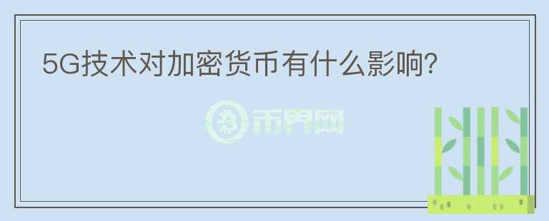 5G技術(shù)對(duì)加密貨幣有什么影響？
