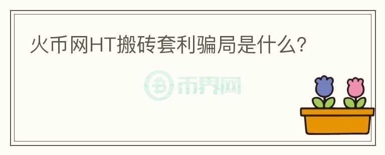 火幣網(wǎng)HT搬磚套利騙局是什么？
