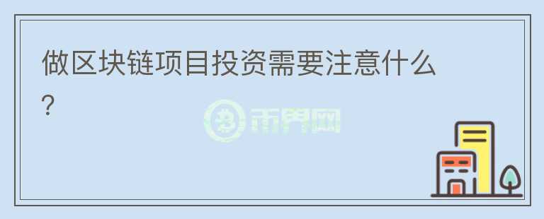 做區(qū)塊鏈項目投資需要注意什么？