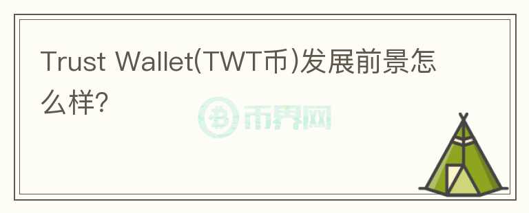 Trust Wallet(TWT幣)發(fā)展前景怎么樣？
