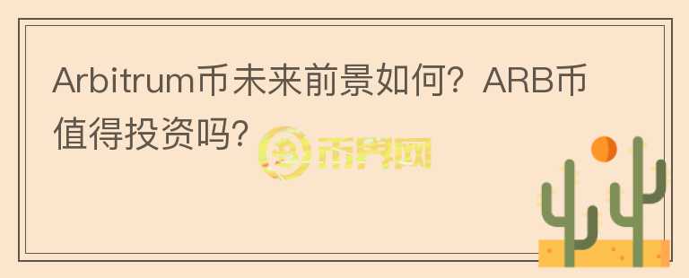 Arbitrum幣未來(lái)前景如何？ARB幣值得投資嗎？